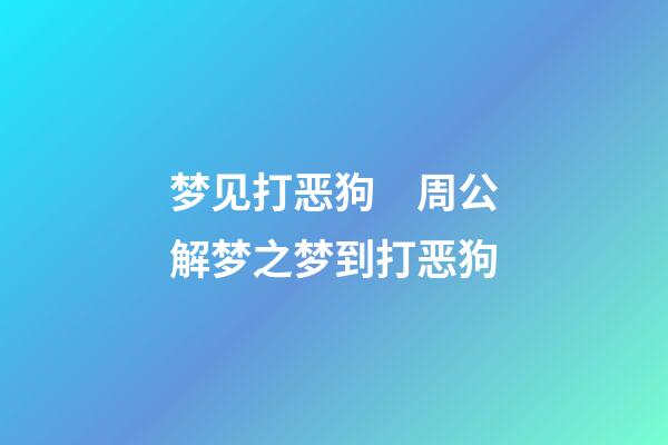 梦见打恶狗　周公解梦之梦到打恶狗